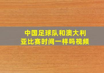 中国足球队和澳大利亚比赛时间一样吗视频