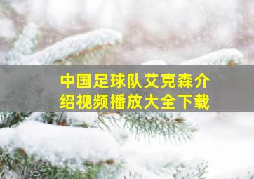 中国足球队艾克森介绍视频播放大全下载