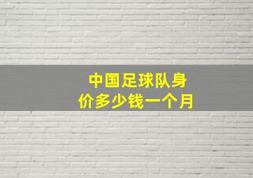 中国足球队身价多少钱一个月