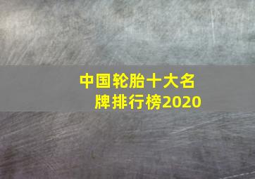 中国轮胎十大名牌排行榜2020