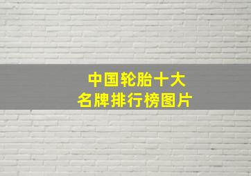 中国轮胎十大名牌排行榜图片