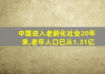 中国进入老龄化社会20年来,老年人口已从1.31亿