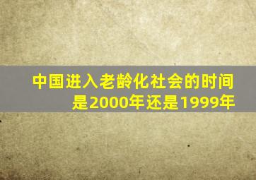 中国进入老龄化社会的时间是2000年还是1999年