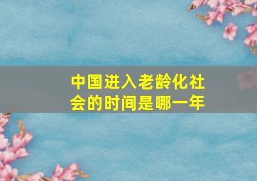 中国进入老龄化社会的时间是哪一年