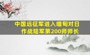 中国远征军进入缅甸对日作战陆军第200师师长