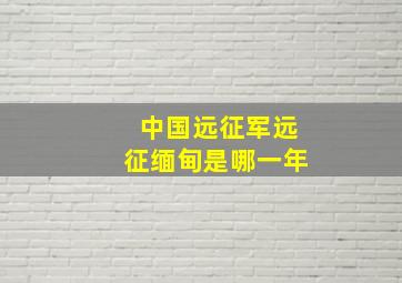 中国远征军远征缅甸是哪一年