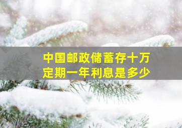 中国邮政储蓄存十万定期一年利息是多少