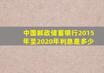 中国邮政储蓄银行2015年至2020年利息是多少