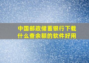 中国邮政储蓄银行下载什么查余额的软件好用