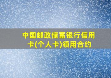 中国邮政储蓄银行信用卡(个人卡)领用合约