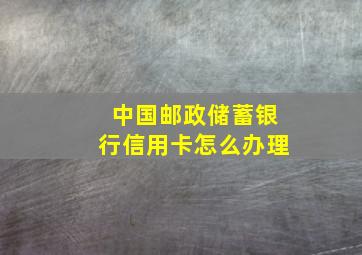 中国邮政储蓄银行信用卡怎么办理