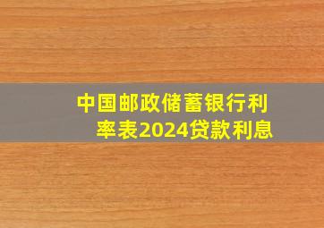 中国邮政储蓄银行利率表2024贷款利息