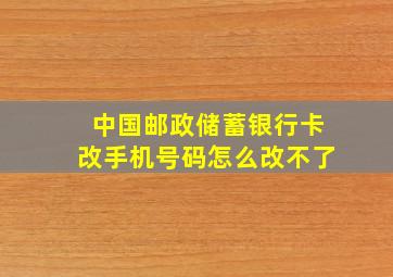 中国邮政储蓄银行卡改手机号码怎么改不了