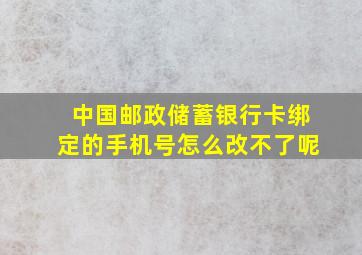 中国邮政储蓄银行卡绑定的手机号怎么改不了呢