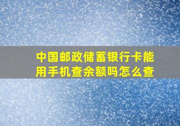 中国邮政储蓄银行卡能用手机查余额吗怎么查