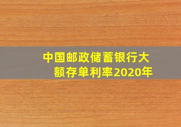 中国邮政储蓄银行大额存单利率2020年