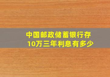 中国邮政储蓄银行存10万三年利息有多少