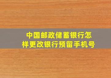 中国邮政储蓄银行怎样更改银行预留手机号