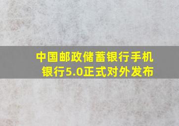 中国邮政储蓄银行手机银行5.0正式对外发布