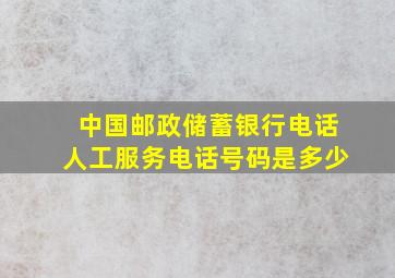 中国邮政储蓄银行电话人工服务电话号码是多少