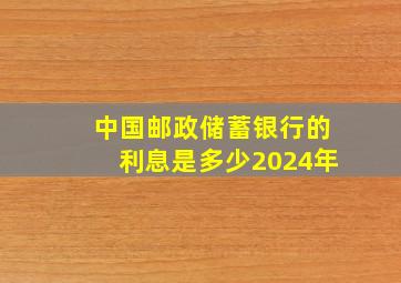 中国邮政储蓄银行的利息是多少2024年