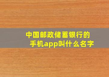 中国邮政储蓄银行的手机app叫什么名字