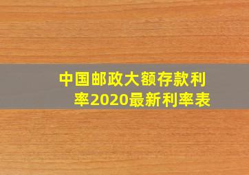 中国邮政大额存款利率2020最新利率表