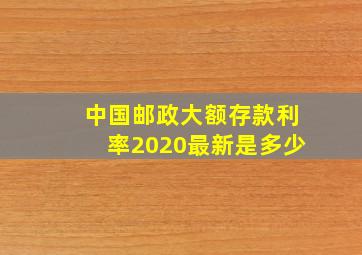 中国邮政大额存款利率2020最新是多少