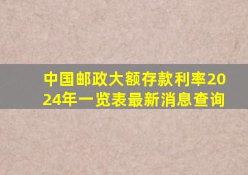 中国邮政大额存款利率2024年一览表最新消息查询