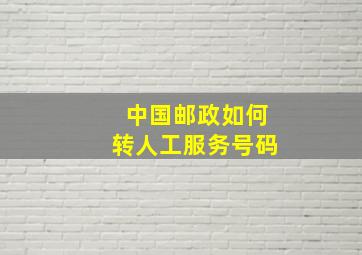 中国邮政如何转人工服务号码