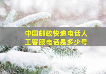 中国邮政快递电话人工客服电话是多少号