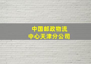 中国邮政物流中心天津分公司