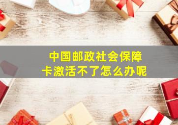 中国邮政社会保障卡激活不了怎么办呢