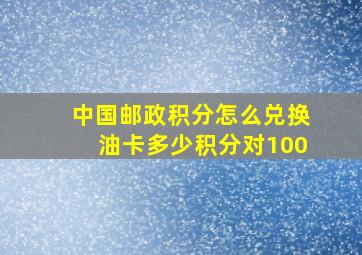 中国邮政积分怎么兑换油卡多少积分对100