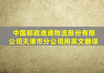 中国邮政速递物流股份有限公司天津市分公司用英文翻译