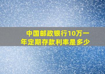 中国邮政银行10万一年定期存款利率是多少