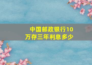 中国邮政银行10万存三年利息多少