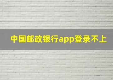 中国邮政银行app登录不上