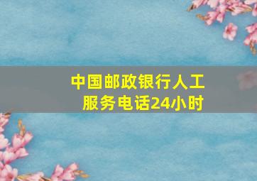 中国邮政银行人工服务电话24小时