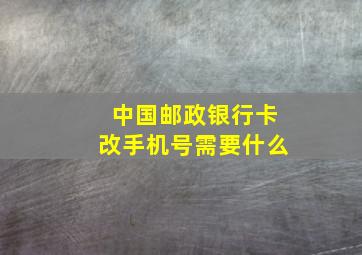 中国邮政银行卡改手机号需要什么