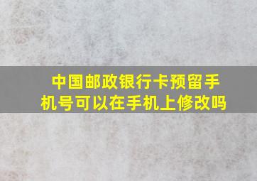 中国邮政银行卡预留手机号可以在手机上修改吗