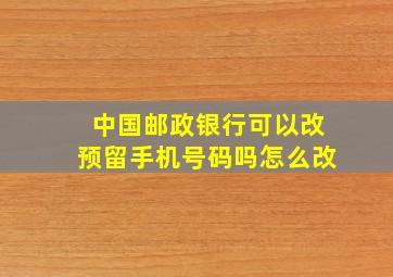 中国邮政银行可以改预留手机号码吗怎么改