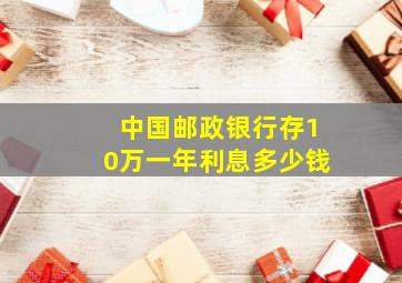 中国邮政银行存10万一年利息多少钱