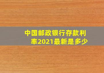 中国邮政银行存款利率2021最新是多少