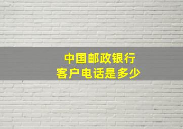 中国邮政银行客户电话是多少