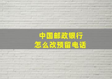 中国邮政银行怎么改预留电话