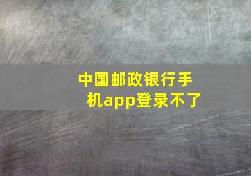 中国邮政银行手机app登录不了