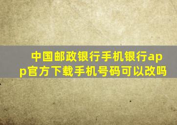 中国邮政银行手机银行app官方下载手机号码可以改吗