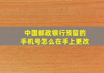 中国邮政银行预留的手机号怎么在手上更改