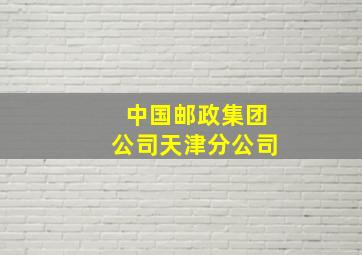 中国邮政集团公司天津分公司